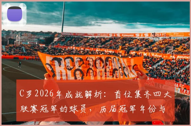 C罗2026年成就解析：首位集齐四大联赛冠军的球员，历届冠军年份与完整生涯荣誉一览