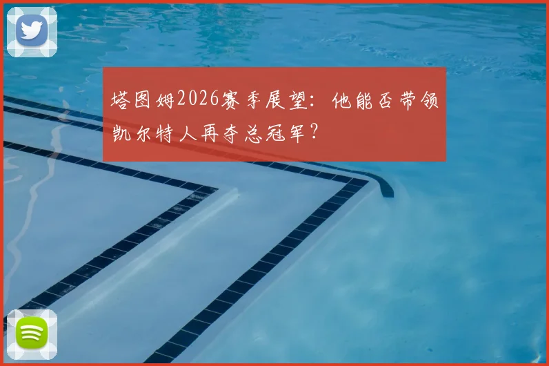 塔图姆2026赛季展望:他能否带领凯尔特人再夺总冠军?