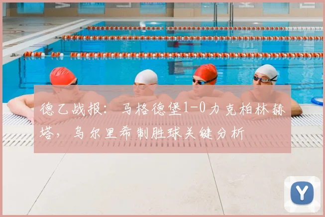 德乙战报：马格德堡1-0力克柏林赫塔，乌尔里希制胜球关键分析