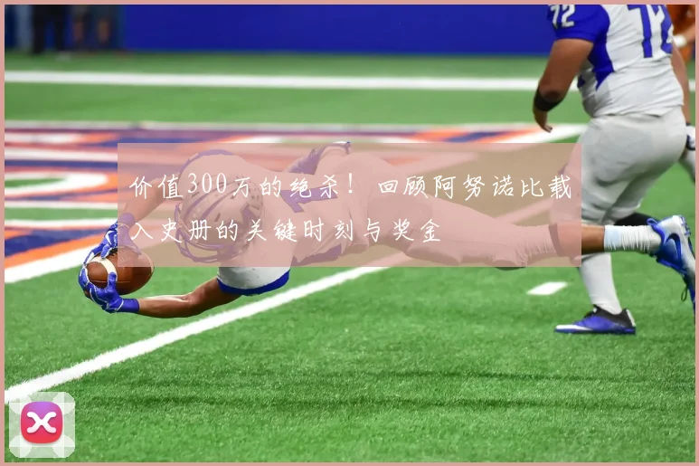 价值300万的绝杀!回顾阿努诺比载入史册的关键时刻与奖金