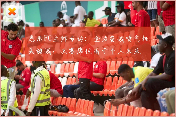 悉尼FC主帅专访：全力备战喷气机关键战，决赛席位高于个人未来