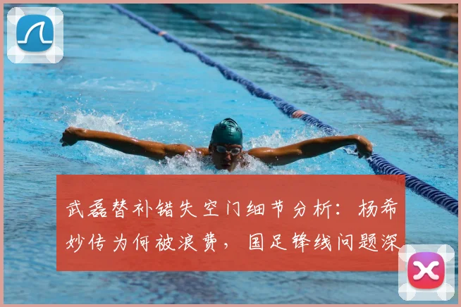 武磊替补错失空门细节分析:杨希妙传为何被浪费,国足锋线问题深度探讨