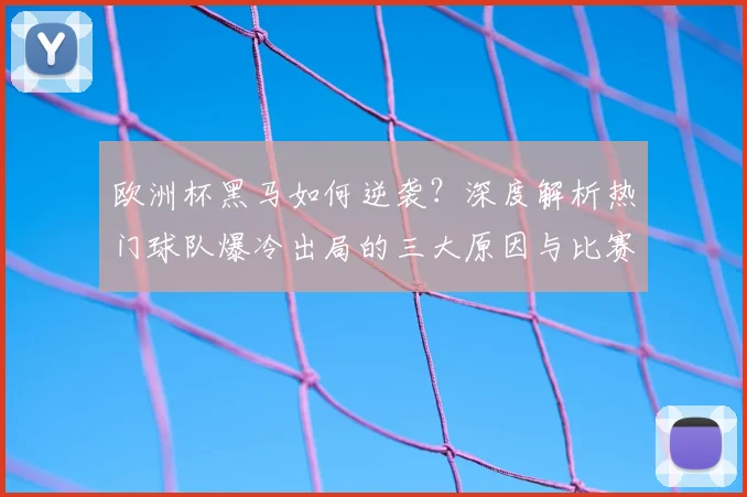 欧洲杯黑马如何逆袭?深度解析热门球队爆冷出局的三大原因与比赛回放