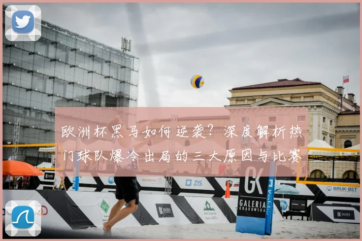 欧洲杯黑马如何逆袭?深度解析热门球队爆冷出局的三大原因与比赛回放