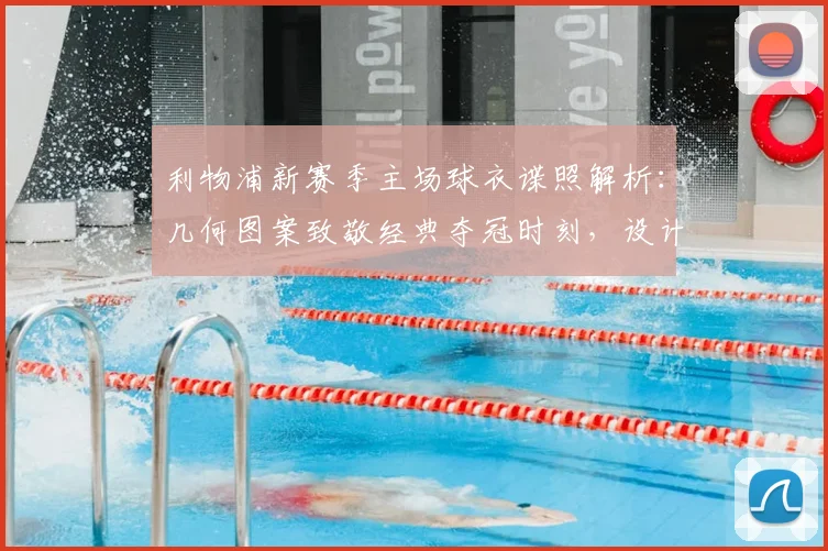 利物浦新赛季主场球衣谍照解析:几何图案致敬经典夺冠时刻,设计细节全揭秘