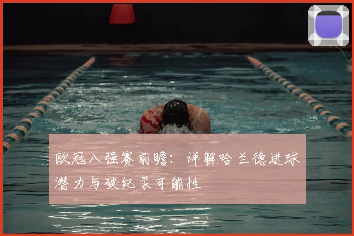 欧冠八强赛前瞻:详解哈兰德进球潜力与破纪录可能性